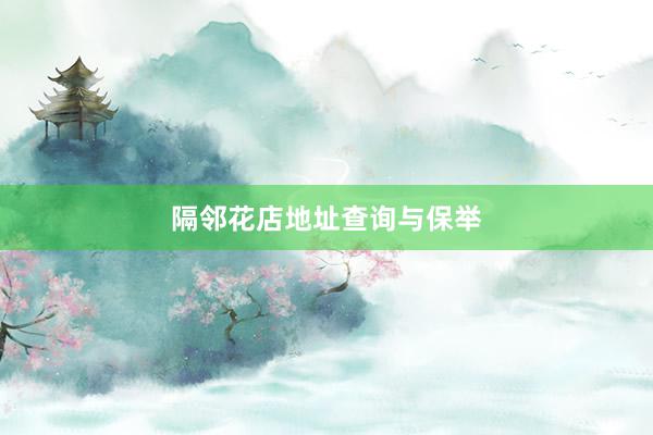 隔邻花店地址查询与保举